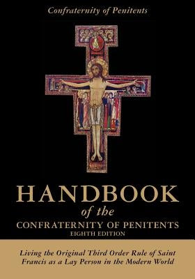 Handbook of the Confraternity of Penitents: Living the Original Third Order Rule of Saint Francis as a Lay Person in the Modern World by Confraternity of Penitents