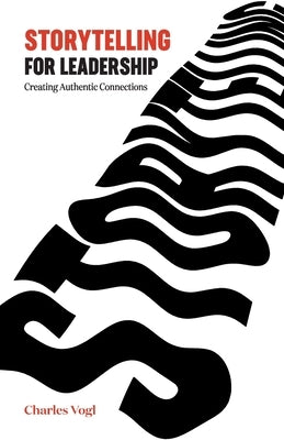 Storytelling for Leadership: Creating Authentic Connections by Vogl, Charles