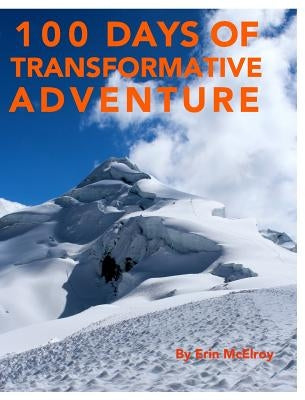 100 Days of Transformative Adventure: Inspirational photography and stories of exploring nature without and within by McElroy, Erin