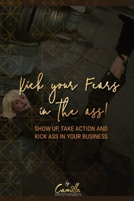 Kick your fear in the ass!: Show up, take action and kick ass in your business by Kristiansen, Camilla