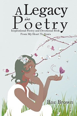 A Legacy In Poetry: Inspirational Poetry and Devotional Book From My Heart To Yours by Brown, Roz