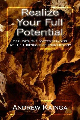 Realize Your Full Potential: Deal with the Forces Standing At The Threshold of Your Destiny by Kainga, Andrew