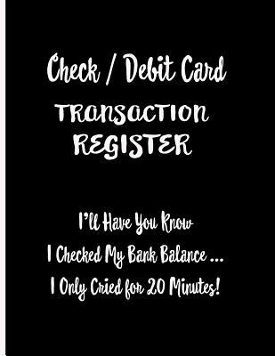Check / Debit Card Transaction Register: I'll Have You Know I Checked My Bank Balance ... I Only Cried for 20 Minutes!: Checkbook Register Checking Ac by Publishing, Ej Featherstone