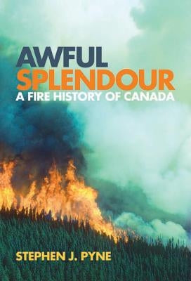 Awful Splendour: A Fire History of Canada by Pyne, Stephen J.