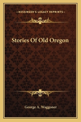 Stories Of Old Oregon by Waggoner, George A.