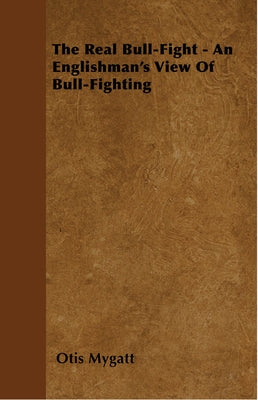 The Real Bull-Fight - An Englishman's View Of Bull-Fighting by Mygatt, Otis