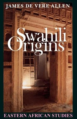 Swahili Origins: Swahili Culture and the Shungwaya Phenomenon by Allen, James de Vere