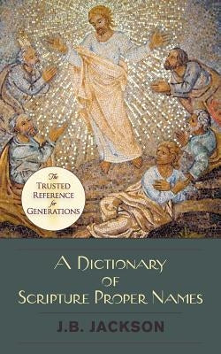 A Dictionary of Scripture Proper Names by Jackson, J. B.