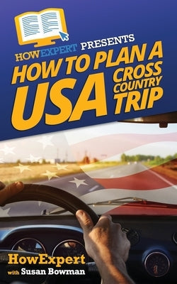 How To Plan a USA Cross Country Trip by Bowman, Susan