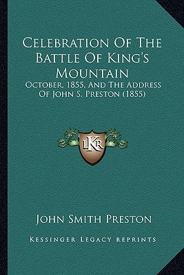 Celebration of the Battle of King's Mountain: October, 1855, and the Address of John S. Preston (1855) by Preston, John Smith
