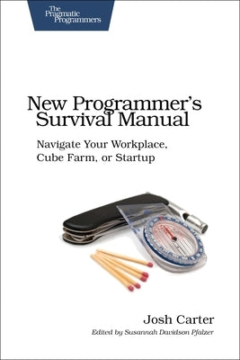 New Programmer's Survival Manual: Navigate Your Workplace, Cube Farm, or Startup by Carter, Joshua D.