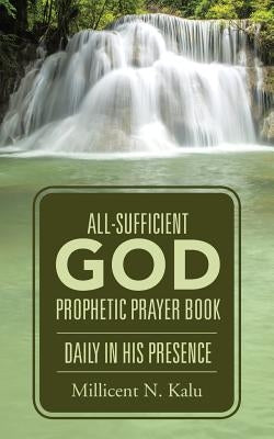 All-Sufficient God Prophetic Prayer Book Daily in His Presence by Kalu, Millicent N.