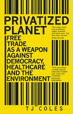 Privatized Planet: Free Trade as a Weapon Against Democracy, Healthcare and the Environment by Coles, T. J.