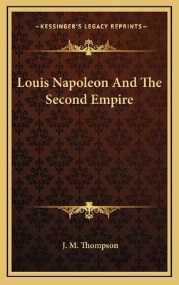 Louis Napoleon And The Second Empire by Thompson, J. M.