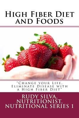 High Fiber Diet and Foods Large Print Book: ?change Your Life, Eliminate Disease with a High Fiber Diet? by Silva, Rudy S.