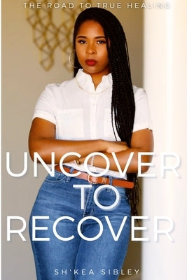 Uncover To Recover by Sibley, Sh'kea