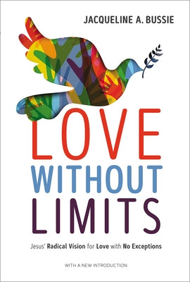 Love Without Limits: Jesus' Radical Vision for Love with No Exceptions by Bussie, Jacqueline A.