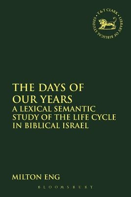 The Days of Our Years: A Lexical Semantic Study of the Life Cycle in Biblical Israel by Eng, Milton