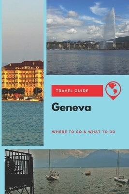 Geneva Travel Guide: Where to Go & What to Do by Wright, Emily