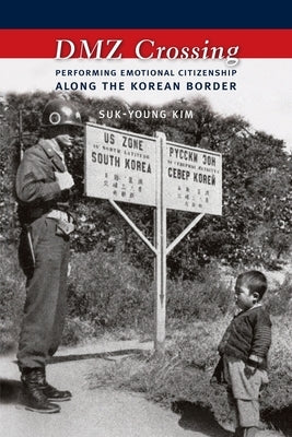DMZ Crossing: Performing Emotional Citizenship Along the Korean Border by Kim, Suk-Young