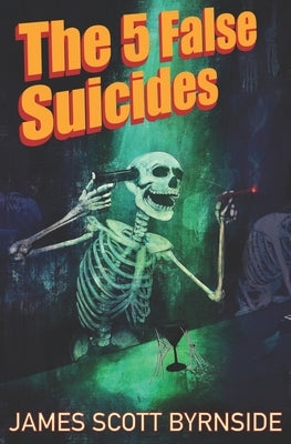 The 5 False Suicides: An Impossible-Crime Murder Mystery by Byrnside, James Scott