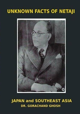 Unknown Facts of Netaji: Japan and Southeast Asia by Ghosh, Gorachand