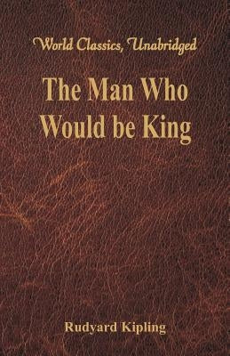 The Man Who Would be King (World Classics, Unabridged) by Kipling, Rudyard