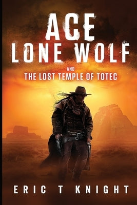 Ace Lone Wolf and the Lost Temple of Totec by Knight, Eric T.