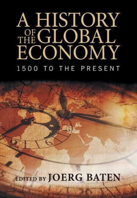 A History of the Global Economy: 1500 to the Present by Baten, Joerg