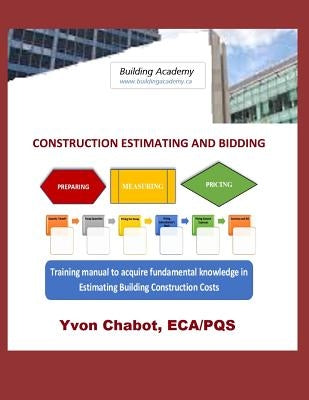 Construction Estimating and Bidding: Training manual to acquire fundamental knowledge in estimating building construction costs by Chabot, Yvon