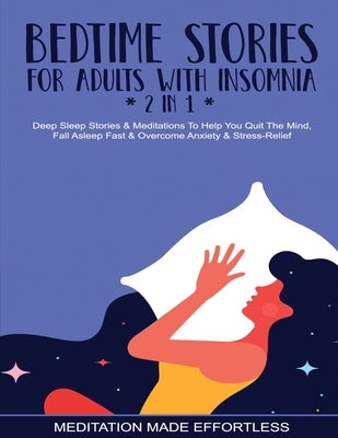 Bedtime Stories For Adults With Insomnia (2 in 1) Deep Sleep Stories & Meditations To Help You Quiet The Mind, Fall Asleep Fast & Overcome Nighttime A by Meditation Made Effortless