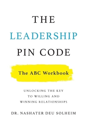 The Leadership PIN Code - The ABC Workbook: Unlocking the Key to Willing and Winning Relationships by Deu Solheim, Nashater
