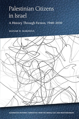 Palestinian Citizens in Israel: A History Through Fiction, 1948-2010 by Makhoul, Manar H.