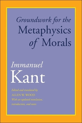 Groundwork for the Metaphysics of Morals: With an Updated Translation, Introduction, and Notes by Kant, Immanuel