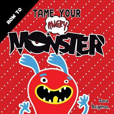 How to Tame Your Angry Monster: A Fun Children's Book to Teach Kids How to Deal with Anger and Stay Calm. for Boys Anger and Girls Anger Issues. by Brighton, Sara
