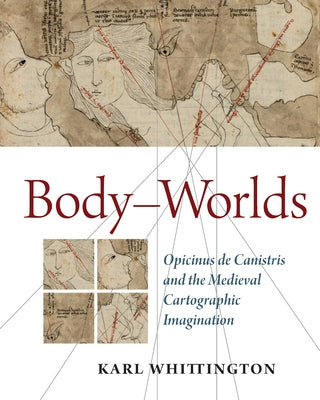Body-Worlds: Opicinus de Canistris and the Medieval Cartographic Imagination by Whittington, Karl