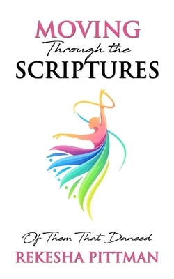 Moving Through the Scriptures: Of Them That Danced by Pittman, Rekesha