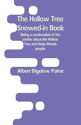 The Hollow Tree Snowed-in Book: being a continuation of the stories about the Hollow Tree and Deep Woods people by Paine, Albert Bigelow