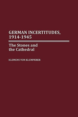 German Incertitudes, 1914-1945: The Stones and the Cathedral by Von Klemperer, Klemens
