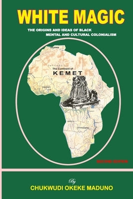 White Magic: The Origins and Ideas of Black Mental and Cultural Colonialism by Maduno, Chukwudi Okeke
