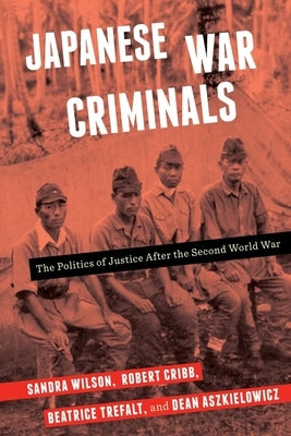 Japanese War Criminals: The Politics of Justice After the Second World War by Wilson, Sandra