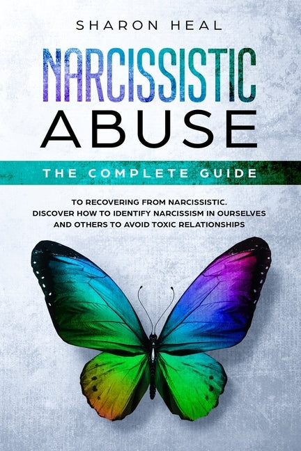 Narcissistic Abuse: The Complete Guide to Recovering From Narcissistic Abuse - Discover How to Identify Narcissism in Ourselves and Others by Heal, Sharon