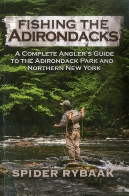 Fishing the Adirondacks: A Complete Angler's Guide to the Adirondack Park and Northern New York by Rybaak, Spider