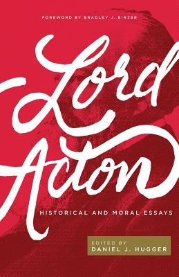 Lord Acton: Historical and Moral Essays by Hugger, Daniel J.