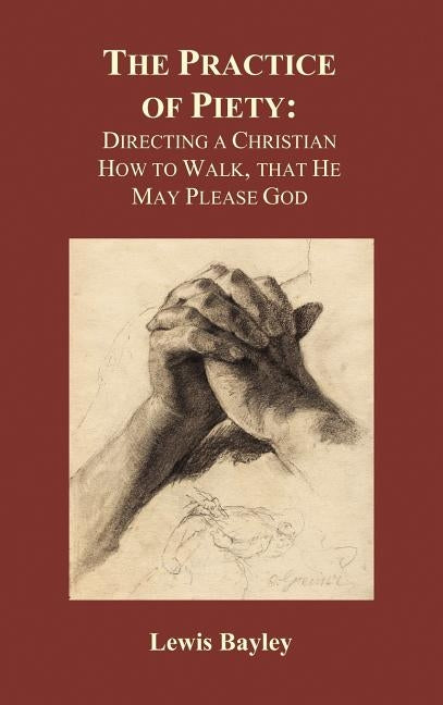 Practice of Piety: Directing a Christian How to Walk, That He May Please God (Hardback) by Bayly, Lewis