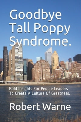 Goodbye Tall Poppy Syndrome.: Bold Insights For People Leaders To Create A Culture Of Greatness. by Warne, Robert