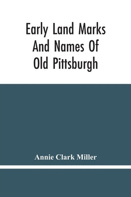 Early Land Marks And Names Of Old Pittsburgh by Clark Miller, Annie