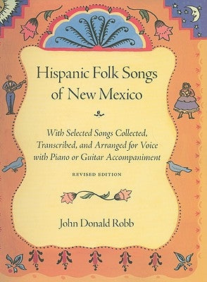 Hispanic Folk Songs of New Mexico: With Selected Songs Collected, Transcribed, and Arranged for Voice with Piano or Guitar Accompaniment by Robb, John Donald