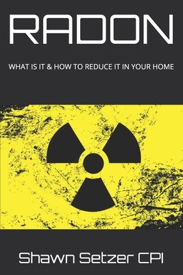 Radon: What Is It & How to Reduce It in Your Home by Setzer Cpi, Shawn M.