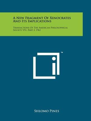 A New Fragment of Xenocrates and Its Implications: Transactions of the American Philosophical Society V51, Part 2, 1961 by Pines, Shlomo